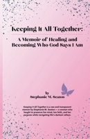 Keeping It All Together: A Memoir of Healing and Becoming Who God Says I Am B0FG1SSLQ2 Book Cover