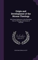 Origin And Development Of The Nicene Theology, With Some Reference To The Ritschlian View Of Theology And History Of Doctrine: Lectures 1165611422 Book Cover