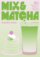 Mix & Matcha: Delicious Recipes That Make the Most of Your Matcha 1035439778 Book Cover