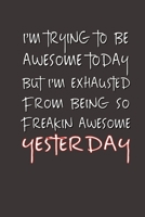 I'm Trying to Be Awesome Today but I'm Exhausted From Being So Freakin' Awesome Yesterday.: Lined Notebook Best Co Worker Gifts Gifts for Employees Awesome Valentines Gift Notebook Gifts Boss Notebook 1700666312 Book Cover