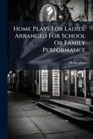 Home Plays for Ladies, Arranged for School or Family Performance 1275061508 Book Cover