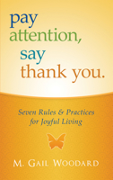 Pay Attention, Say Thank You - Seven Rules and Practices for Joyful Living 0981929109 Book Cover