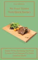 Air Fryer Toaster Oven Quick Recipes: Enjoy These Amazing Air Fryer Toaster Oven Recipes For Daily Healthy Meals Air Fryer Toaster Oven Recipes To Stay Fit And Enjoy Your Diet 1803423242 Book Cover