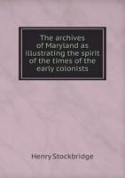 The Archives of Maryland as Illustrating the Spirit of the Times of the Early Colonists .. 3337155073 Book Cover