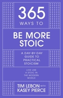 365 Ways to Be More Stoic: A day-by-day guide to practical stoicism 1529390443 Book Cover