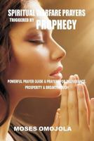 Spiritual Warfare Prayers Triggered by Prophecy: Powerful Prayer Guide & Prayers for Deliverance, Prosperity & Breakthrough 1548249076 Book Cover