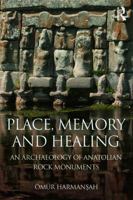 Place, Memory, and Healing: An Archaeology of Anatolian Rock Monuments 0415744881 Book Cover