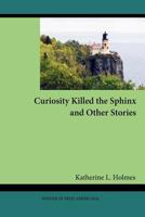 Curiosity Killed the Sphinx and Other Stories 0982955839 Book Cover