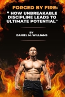 Forged by Fire: ” How Unbreakable Discipline Leads to Ultimate Potential" B0F9PC3K5N Book Cover