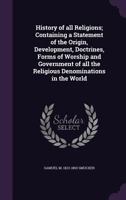 History of All Religions: Containing a Statement of the Origin, Development, Doctrines, Forms of Worship and Government of the Religious Denominations ... With Biographical Notices of Eminent Divines 1016599374 Book Cover