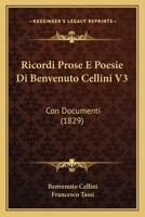 Ricordi Prose E Poesie Di Benvenuto Cellini V3: Con Documenti (1829) 1165816547 Book Cover