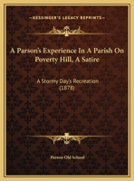 A Parson's Experience In A Parish On Poverty Hill, A Satire: A Stormy Day's Recreation 1246049392 Book Cover