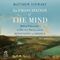 An Emancipation of the Mind: Radical Philosophy, the War Over Slavery, and the Refounding of America B0CW7F8T2W Book Cover