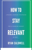 How to Stay Relevant: Lifelong Learning Strategies for a Changing Job Market in 2025 B0FGGD6QVC Book Cover