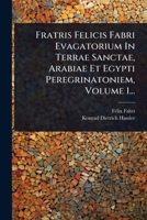 Fratris Felicis Fabri Evagatorium In Terrae Sanctae, Arabiae Et Egypti Peregrinatoniem, Volume 1... (Latin Edition) 1024929566 Book Cover