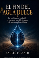 EL FIN DEL AGUA DULCE: La inteligencia artificial, el consumo invisible de agua y la humanidad subsidiada (Spanish Edition) B0H36PR17N Book Cover