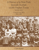 A History of the New York Juvenile Asylum and Its Orphan Trains: Volume Four: Companies Sent West (1880-1887) 1736488449 Book Cover