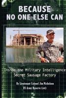 Because No One Else Can: Inside the Military Intelligence Secret Sausage Factory 1479206156 Book Cover