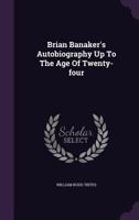 Brian Banaker's Autobiography Up To The Age Of Twenty-four 1024413187 Book Cover