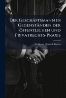 Der Gesch�ftsmann in Gegenst�nden Der �ffentlichen Und Privatrechts-Praxis 1247862658 Book Cover