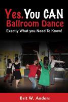 Yes. You CAN Ballroom Dance: Exactly What You Need to Know 1514810972 Book Cover