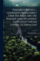 Friedrich Brüels ... Gekrönte Preisschrift ... Über Die Beste Art Die Wälder Anzupflanzen, Zu Nutzen Und Im Stande Zu Erhalten... 1271101068 Book Cover