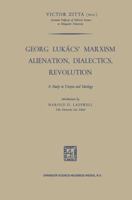 Georg Lukács' Marxism Alienation, Dialectics, Revolution: A Study in Utopia and Ideology 9401767246 Book Cover