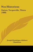 Nos Historiens: Guizot, Tocqueville, Thiers 1437043569 Book Cover