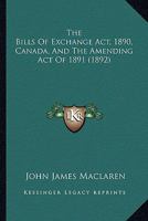 The Bills Of Exchange Act, 1890, Canada, And The Amending Act Of 1891 1289352585 Book Cover