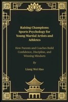Raising Champions: Sports Psychology for Young Martial Artists and Athletes: How Parents and Coaches Build Confidence, Discipline, and Winning Mindsets B0FGVGNTVT Book Cover