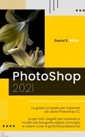 Photoshop: La guida completa per diventare un esperto nel fotoritocco digitale. Scopri tutte le tecniche per modificare immagini B08XXY3JQW Book Cover