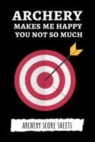 Archery Makes Me Happy You Not So Much: Archery Target Score Sheets / Log Book / Score Cards / Record Book, Archery Gifts 1695666542 Book Cover