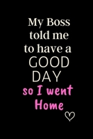 My Boss told me to have a GOOD DAY so I went  Home: 6x9 Notebook, Ruled, Funny Journal For Women, Work Desk Humor, Daily Planner, Diary. Fantastic Gift, Secret Santa, Birthday or Christmas. 1694596214 Book Cover