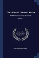 Titian: His Life and Times With Some Account of His Family, Chiefly From New and Unpublished Records; Volume 2 1018247696 Book Cover