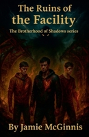 The Ruins of the Facility (The Shadows of Brotherhood) B0FFL24778 Book Cover