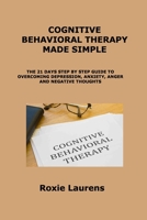 Cognitive Behavioral Therapy Made Simple: The 21 Days Step by Step Guide to Overcoming Depression, Anxiety, Anger and Negative Thoughts 1806300648 Book Cover