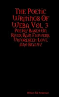 The Poetic Writings Of Weba Vol. 3 : Poetry Based On River Rain Flowers, Unforeseen Love And Beauty 1304652041 Book Cover