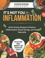IT'S NOT YOU IT'S THE INFLAMMATION: Quick & Easy Recipes to Reduce Inflammation, Boost Energy, and Heal Naturally B0F9Y2VZ63 Book Cover