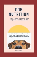 Dog Nutrition: How Good Nutrition Can Improve Your Pet's health: what to do when your dog won't eat, foods your dog should never eat, B08Y9FTSBV Book Cover