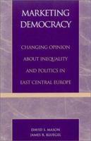 Marketing Democracy: Changing Opinion about Inequality and Politics in East Central Europe 0742501531 Book Cover