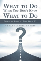 What to Do When You Don't Know What to Do: Practical Steps to Find Your Way 1728331102 Book Cover