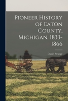 Pioneer History of Eaton County, Michigan, 1833-1866 1014955394 Book Cover