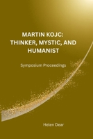 MARTIN KOJC: THINKER, MYSTIC, AND HUMANIST: Symposium Proceedings B0GVG16PQ4 Book Cover