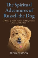The Spiritual Adventures of Russell the Dog: A Blend of Truth, Fiction and Inspiration From the Other Side 1733337407 Book Cover