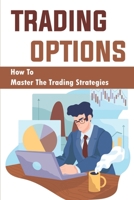 Trading Options: How To Master The Trading Strategies B09ZLGJND5 Book Cover