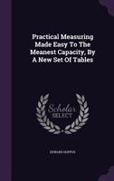 Practical Measuring Made Easy to the Meanest Capacity, by a New Set of Tables 1355672015 Book Cover