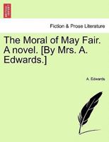 The Moral of May Fair. a Novel. [By Mrs. A. Edwards.] 1241396965 Book Cover