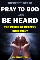 THE BEST TIMES TO PRAY TO GOD AND BE HEARD: THE POWER OF PRAYERS DONE RIGHT 1692652702 Book Cover
