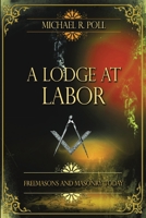 A Lodge at Labor: Freemasons and Masonry Today 1088267726 Book Cover