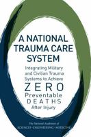 A National Trauma Care System: Integrating Military and Civilian Trauma Systems to Achieve Zero Preventable Deaths After Injury 0309442850 Book Cover